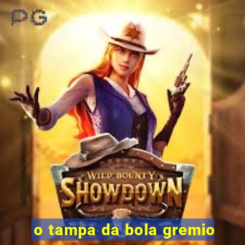 o tampa da bola gremio