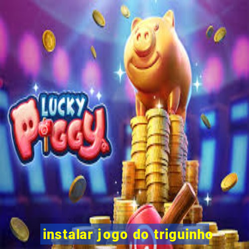 instalar jogo do triguinho