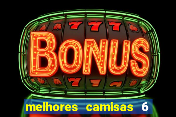 melhores camisas 6 do futebol
