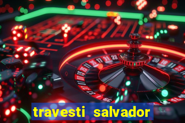 travesti salvador com local
