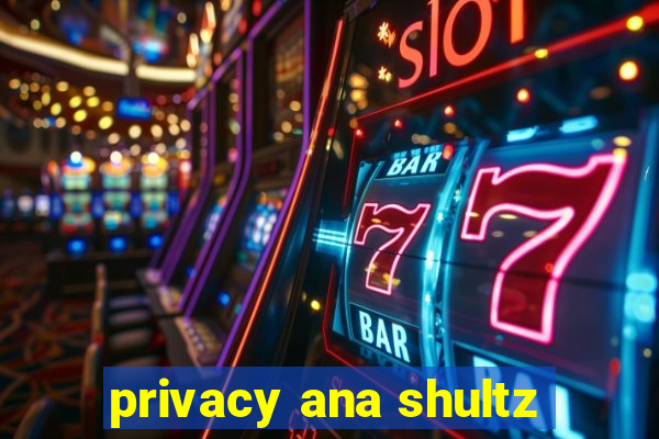 privacy ana shultz