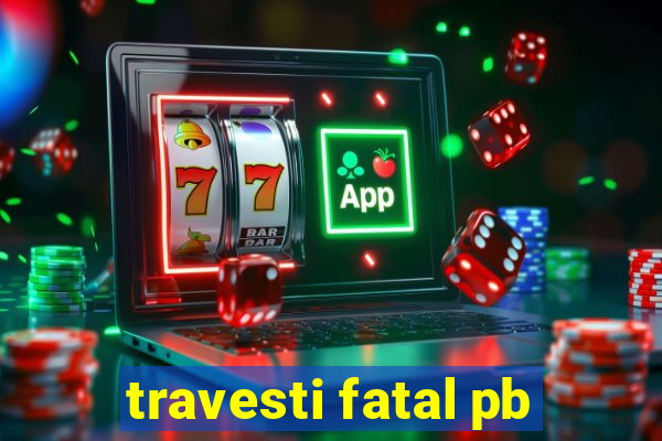 travesti fatal pb
