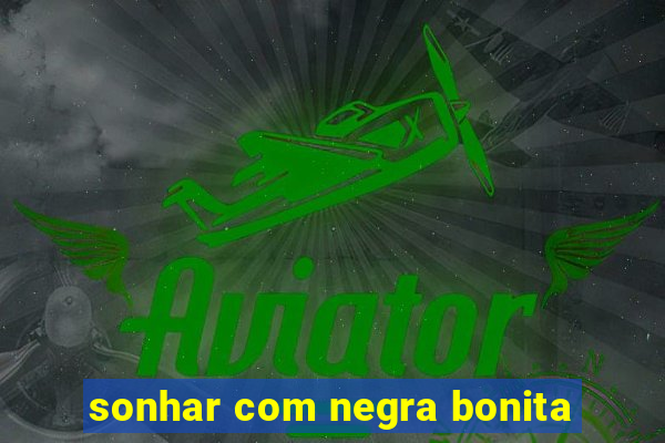 sonhar com negra bonita