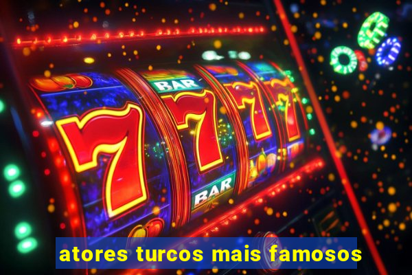 atores turcos mais famosos