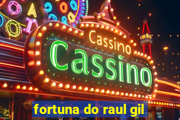 fortuna do raul gil