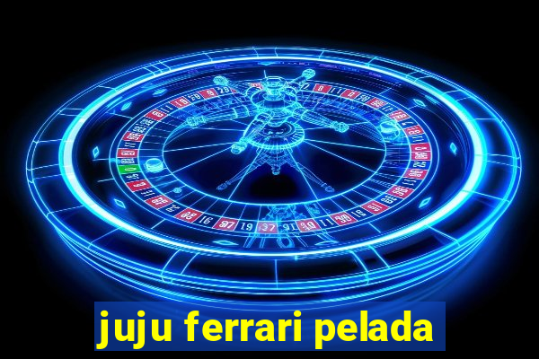 juju ferrari pelada
