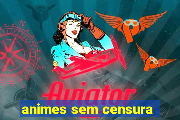 animes sem censura