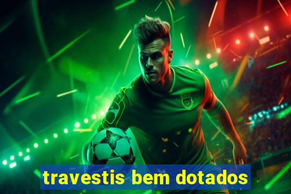 travestis bem dotados