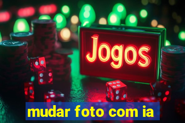mudar foto com ia
