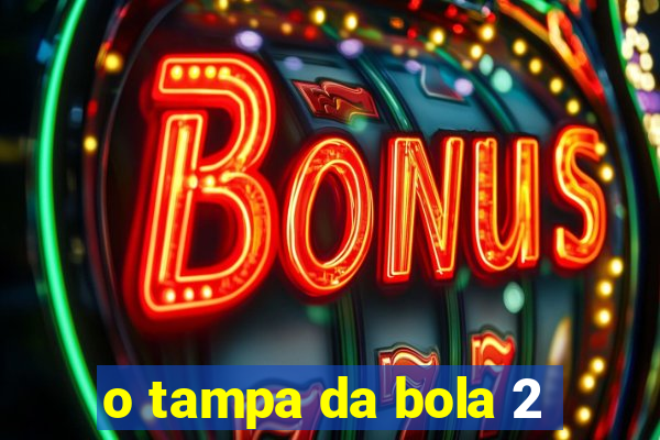 o tampa da bola 2