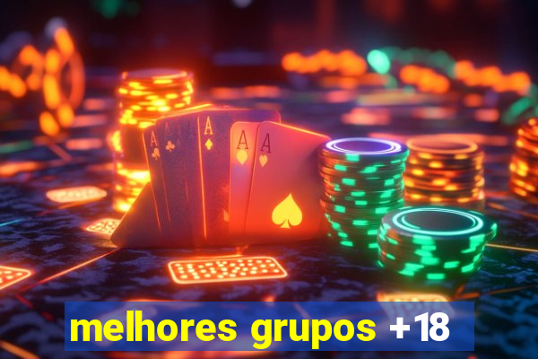 melhores grupos +18