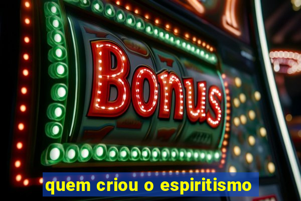 quem criou o espiritismo