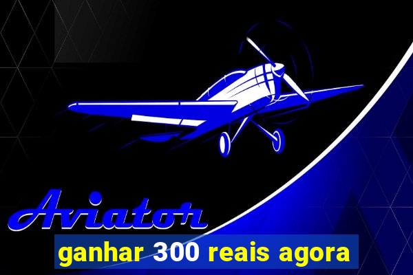 ganhar 300 reais agora