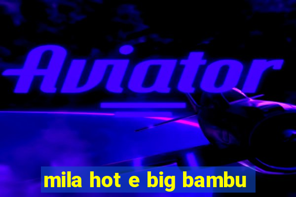mila hot e big bambu