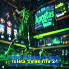roleta times fifa 24