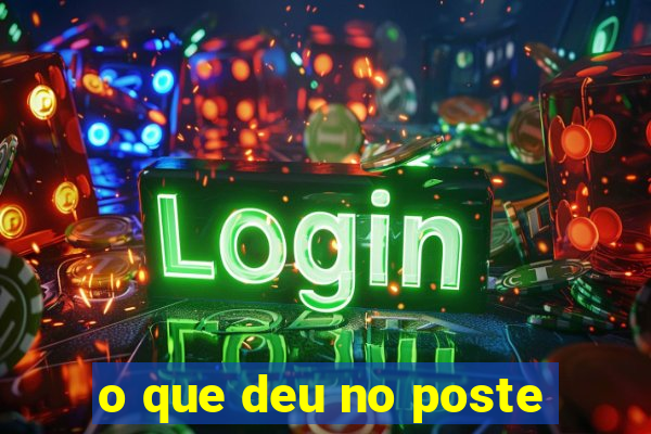 o que deu no poste