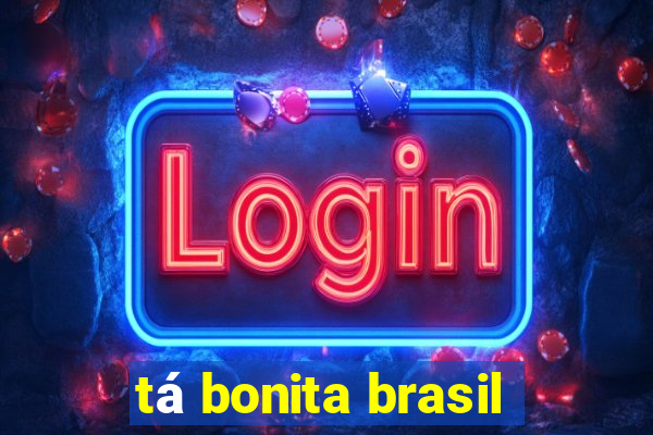 tá bonita brasil