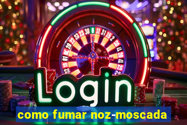 como fumar noz-moscada