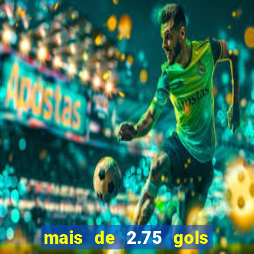 mais de 2.75 gols o que significa