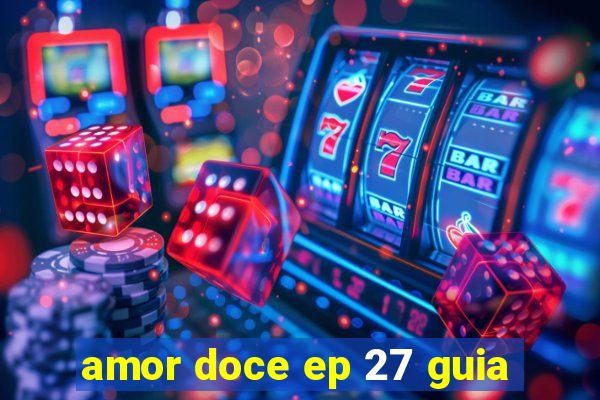 amor doce ep 27 guia