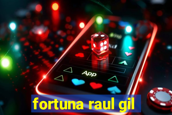 fortuna raul gil
