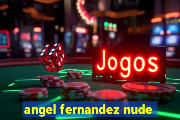 angel fernandez nude
