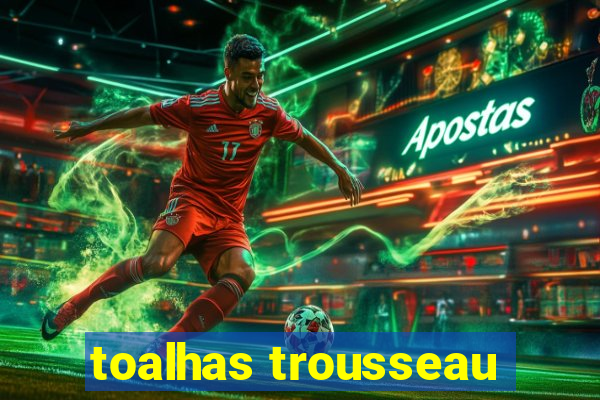 toalhas trousseau