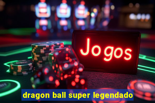 dragon ball super legendado