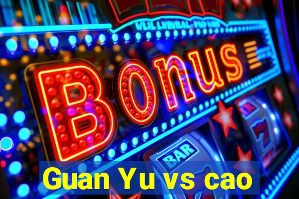 Guan Yu vs cao