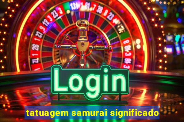 tatuagem samurai significado