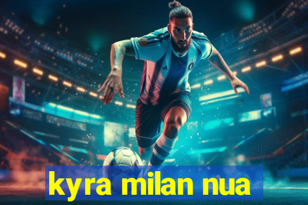 kyra milan nua
