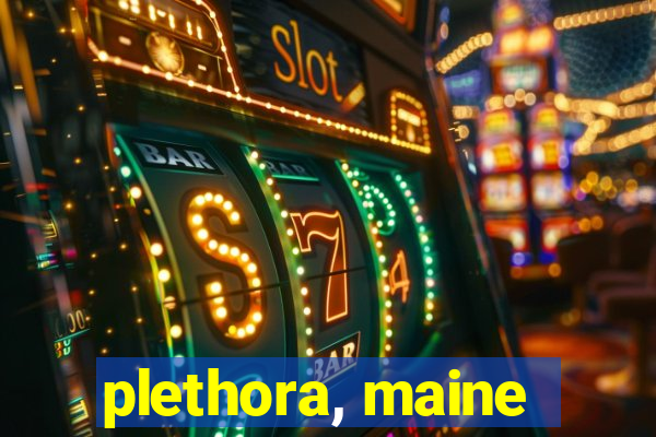 plethora, maine