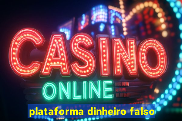 plataforma dinheiro falso