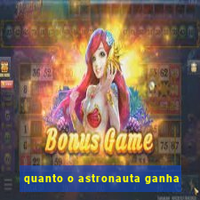 quanto o astronauta ganha