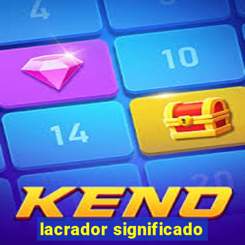 lacrador significado