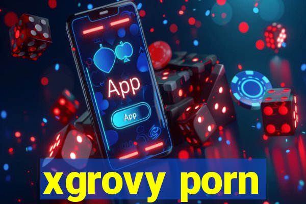 xgrovy porn