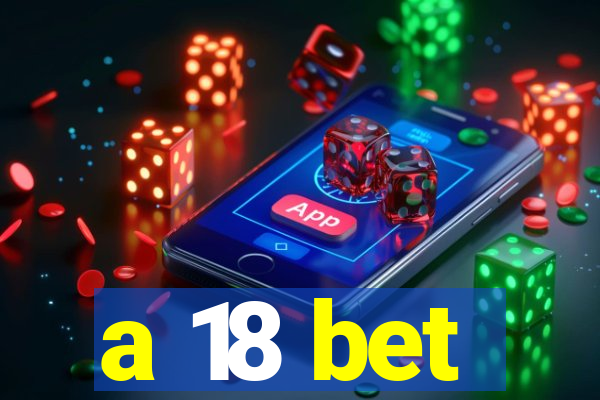 a 18 bet