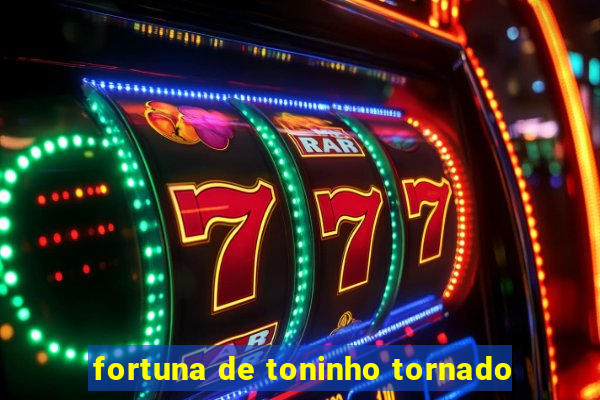 fortuna de toninho tornado