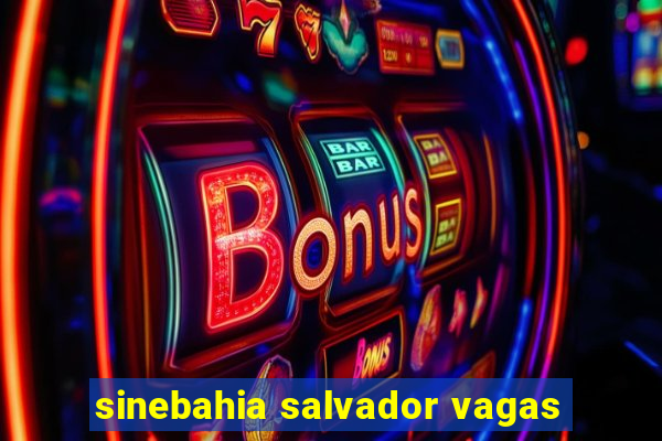 sinebahia salvador vagas