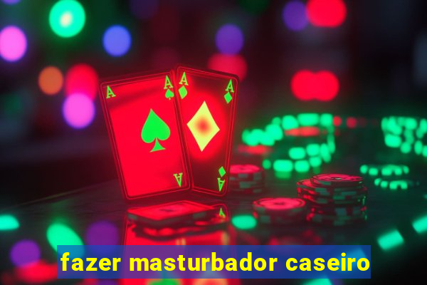 fazer masturbador caseiro
