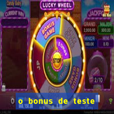 o bonus de teste é apenas para jogar