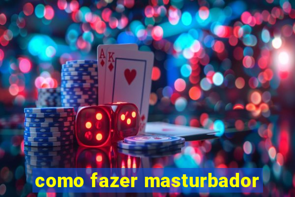 como fazer masturbador