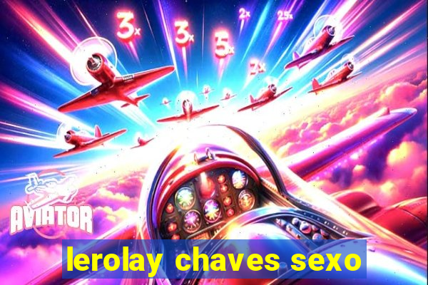 lerolay chaves sexo