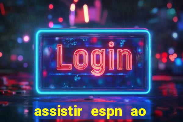 assistir espn ao vivo online gratis