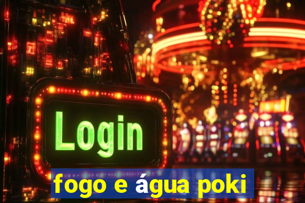 fogo e água poki