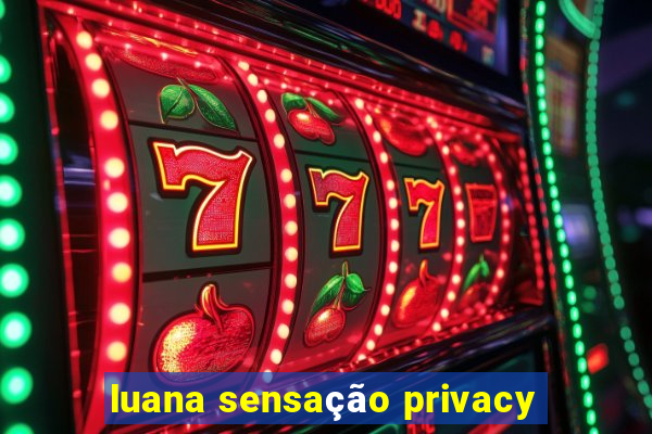 luana sensação privacy