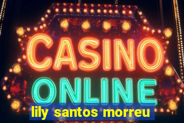 lily santos morreu