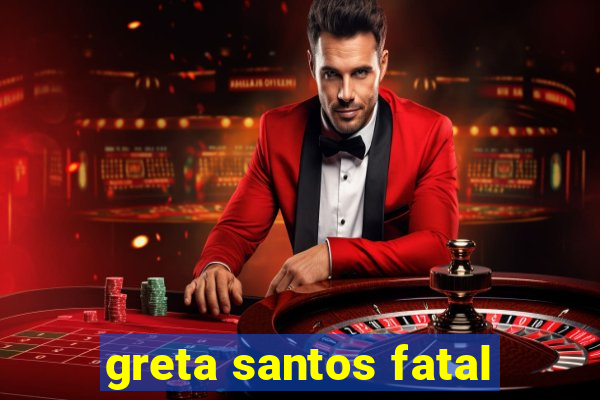 greta santos fatal
