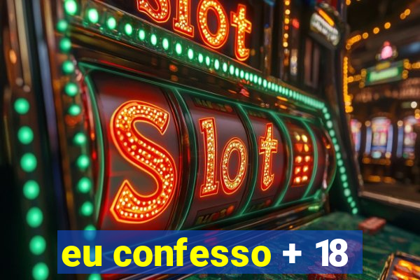 eu confesso + 18