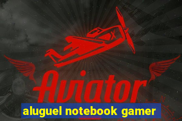 aluguel notebook gamer